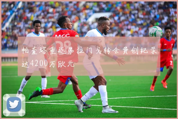 帕奎塔重返弗拉门戈转会费创纪录达4200万欧元