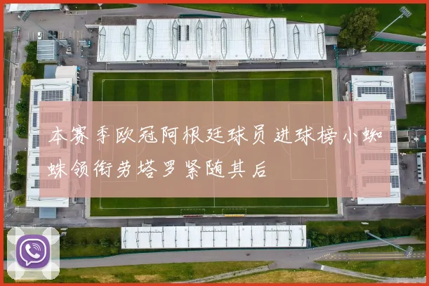 本赛季欧冠阿根廷球员进球榜小蜘蛛领衔劳塔罗紧随其后