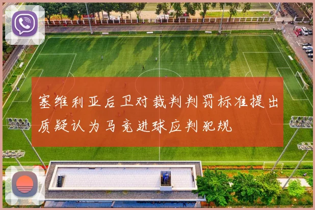 塞维利亚后卫对裁判判罚标准提出质疑认为马竞进球应判犯规
