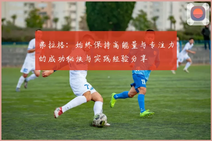 弗拉格：始终保持高能量与专注力的成功秘诀与实践经验分享