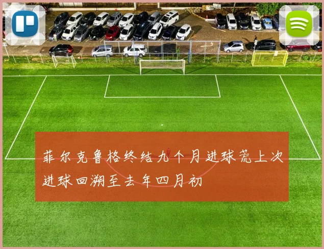 菲尔克鲁格终结九个月进球荒上次进球回溯至去年四月初