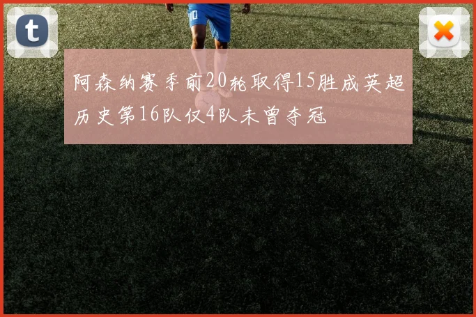 阿森纳赛季前20轮取得15胜成英超历史第16队仅4队未曾夺冠