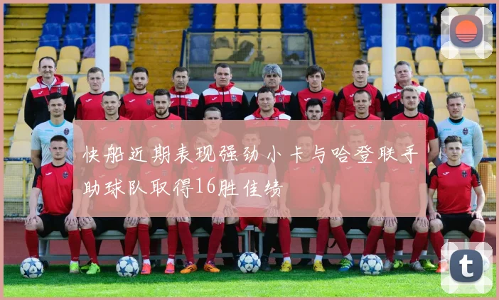 快船近期表现强劲小卡与哈登联手助球队取得16胜佳绩