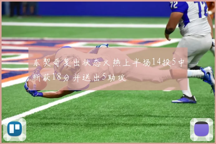 东契奇复出状态火热上半场14投5中斩获18分并送出5助攻