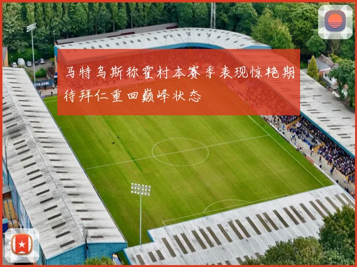 马特乌斯称霍村本赛季表现惊艳期待拜仁重回巅峰状态