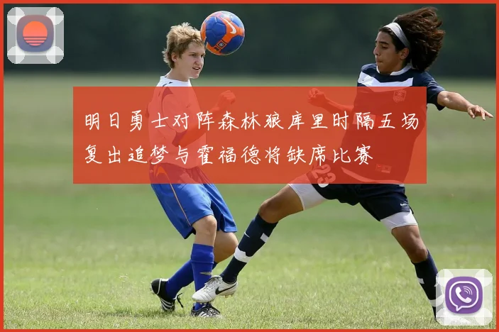 明日勇士对阵森林狼库里时隔五场复出追梦与霍福德将缺席比赛