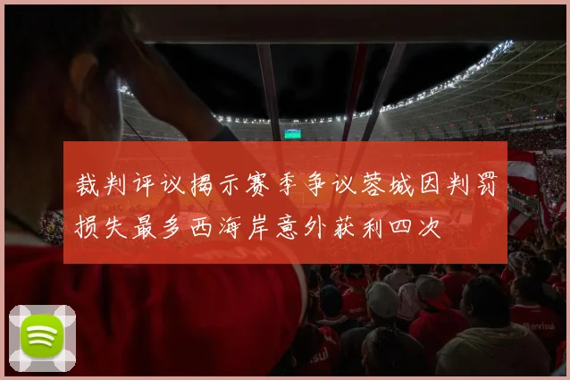 裁判评议揭示赛季争议蓉城因判罚损失最多西海岸意外获利四次