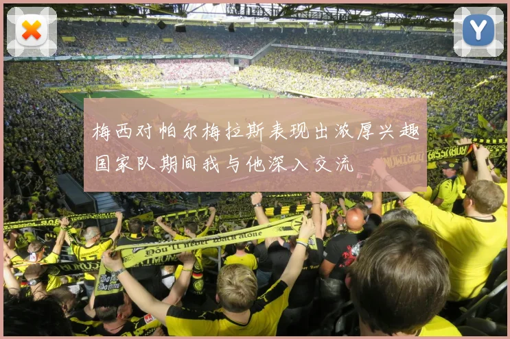 梅西对帕尔梅拉斯表现出浓厚兴趣国家队期间我与他深入交流
