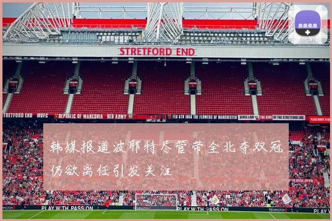 韩媒报道波耶特尽管带全北夺双冠仍欲离任引发关注