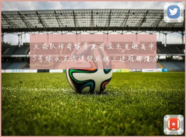 火花队传奇球员里奇亚杰克逊高中5号球衣正式退役庆祝三连冠辉煌历史