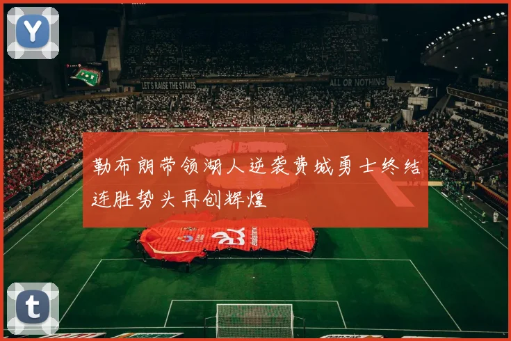 勒布朗带领湖人逆袭费城勇士终结连胜势头再创辉煌