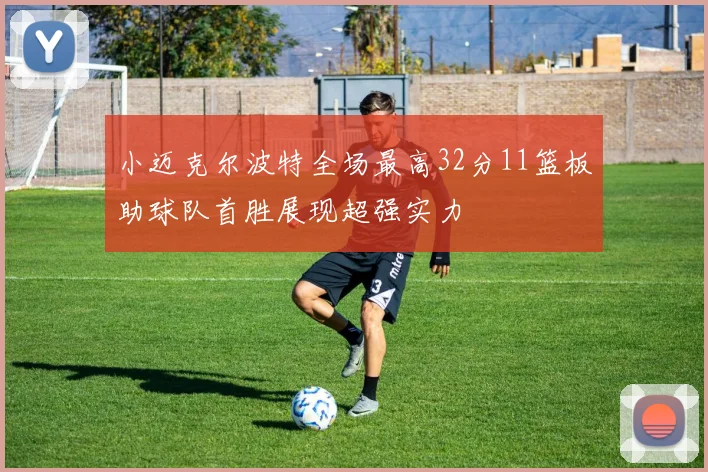 小迈克尔波特全场最高32分11篮板助球队首胜展现超强实力