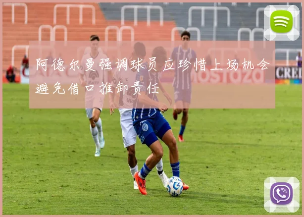 阿德尔曼强调球员应珍惜上场机会避免借口推卸责任